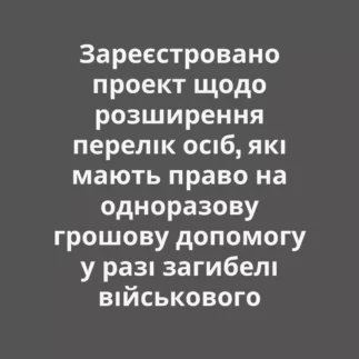 Зареєстровано проект щодо розширення переліку осіб, які мають право на одноразову грошову допомогу у разі загибелі військового