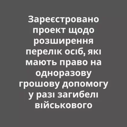 Зареєстровано проект щодо розширення переліку осіб, які мають право на одноразову грошову допомогу у разі загибелі військового